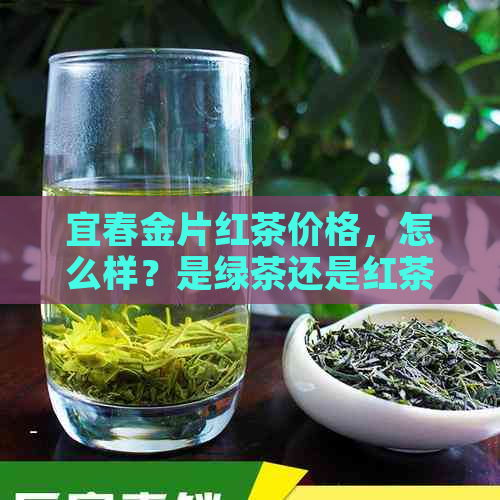 宜春金片红茶价格，怎么样？是绿茶还是红茶？