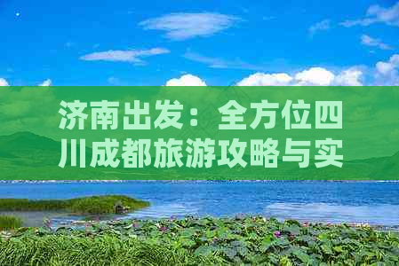 济南出发：全方位四川成都旅游攻略与实用指南