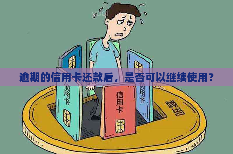 逾期的信用卡还款后，是否可以继续使用？