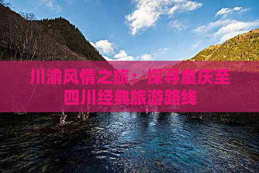 川渝风情之旅：探寻重庆至四川经典旅游路线