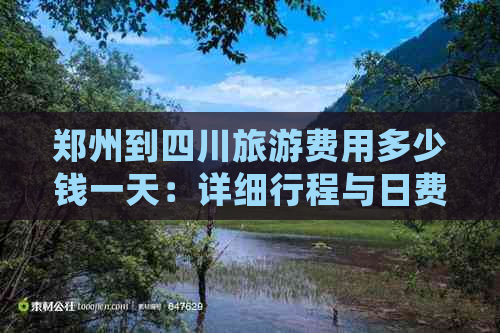 郑州到四川旅游费用多少钱一天：详细行程与日费用解析