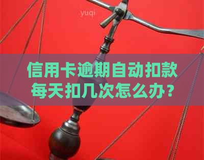 信用卡逾期自动扣款每天扣几次怎么办？ 这个标题包含了您的所有问题