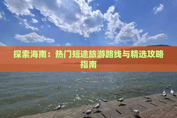 探索海南：热门短途旅游路线与精选攻略指南