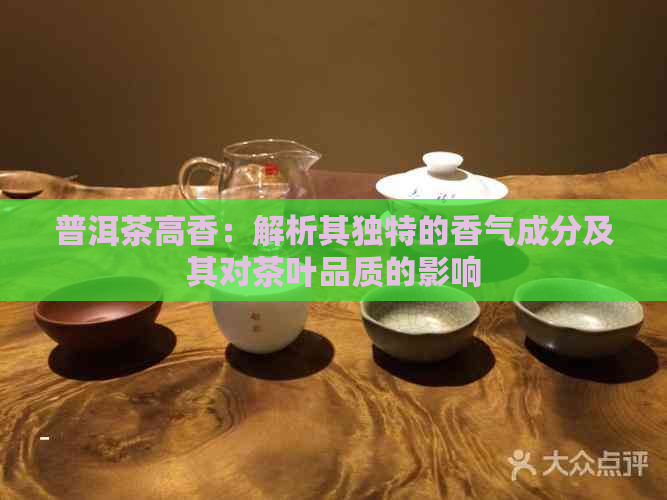 普洱茶高香：解析其独特的香气成分及其对茶叶品质的影响