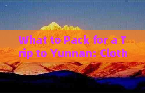 What to Pack for a Trip to Yunnan: Clothing and Bags for Women