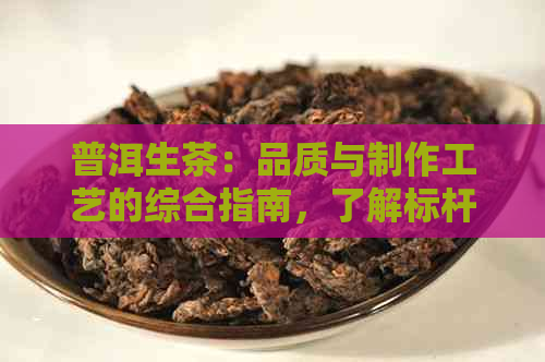 普洱生茶：品质与制作工艺的综合指南，了解标杆茶的全面信息