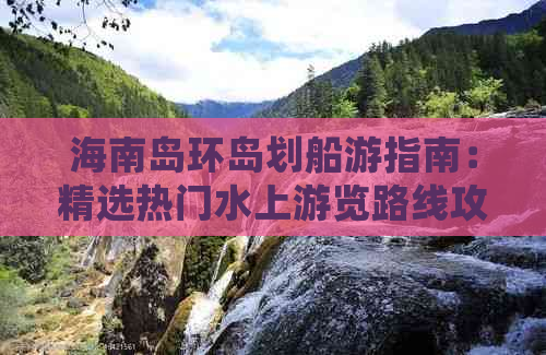 海南岛环岛划船游指南：精选热门水上游览路线攻略