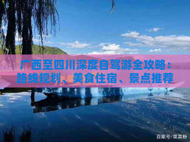 广西至四川深度自驾游全攻略：路线规划、美食住宿、景点推荐及注意事项