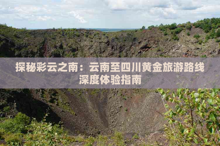 探秘彩云之南：云南至四川黄金旅游路线深度体验指南