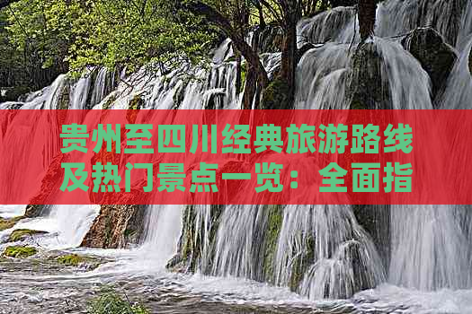 贵州至四川经典旅游路线及热门景点一览：全面指南与行程规划