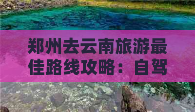 郑州去云南旅游更佳路线攻略：自驾游全程详解