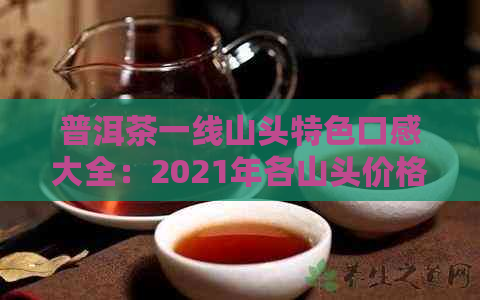 普洱茶一线山头特色口感大全：2021年各山头价格表，知名与二线山头对比