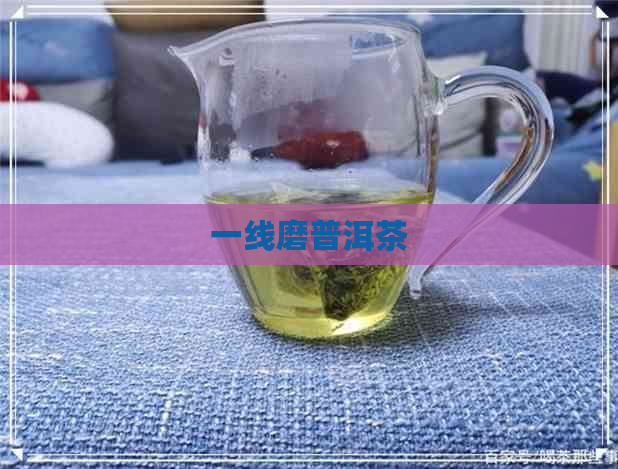 一线磨普洱茶