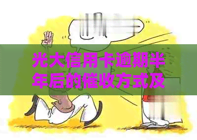 光大信用卡逾期半年后的方式及影响：是否会上门？