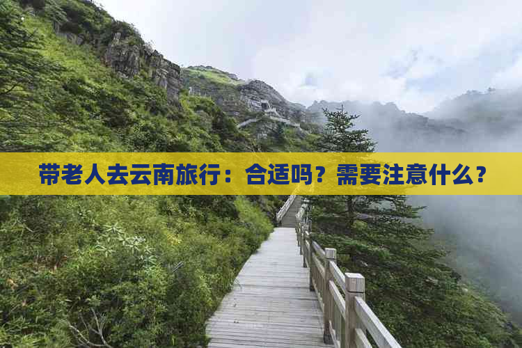 带老人去云南旅行：合适吗？需要注意什么？