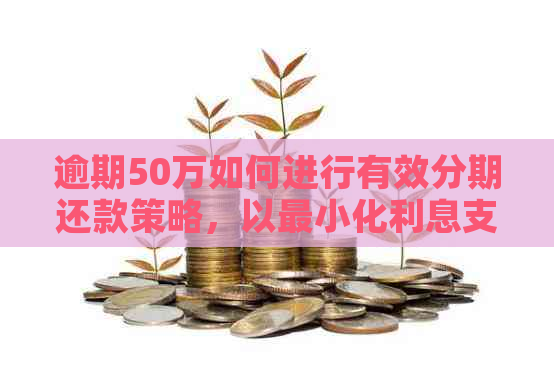 逾期50万如何进行有效分期还款策略，以最小化利息支出