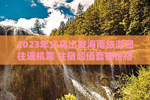 2023年义乌出发海南旅游团往返机票 住宿超值套餐价格一览