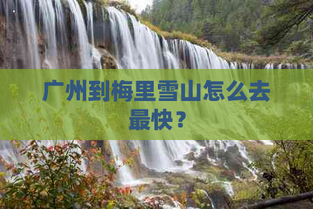 广州到梅里雪山怎么去最快？