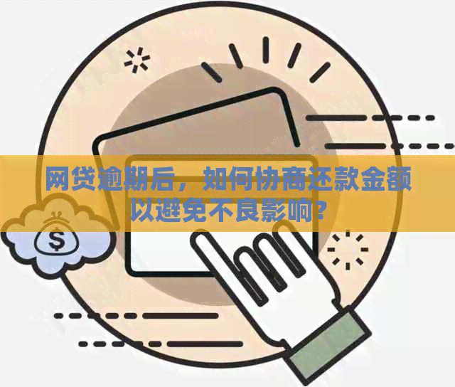 网贷逾期后，如何协商还款金额以避免不良影响？