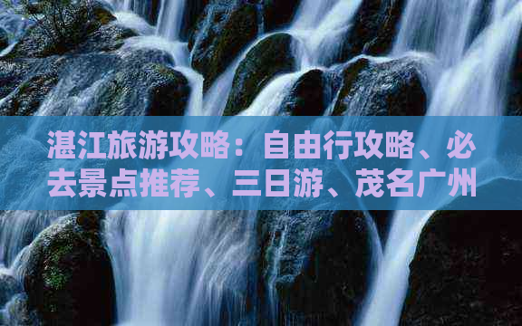 湛江旅游攻略：自由行攻略、必去景点推荐、三日游、茂名广州行程指南