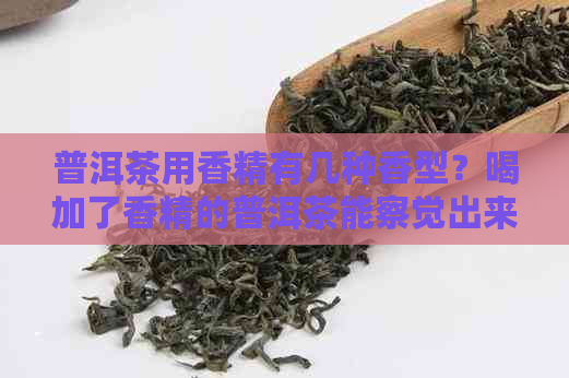 普洱茶用香精有几种香型？喝加了香精的普洱茶能察觉出来吗？