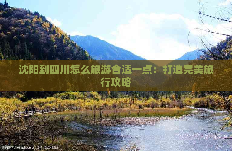 沈阳到四川怎么旅游合适一点：打造完美旅行攻略