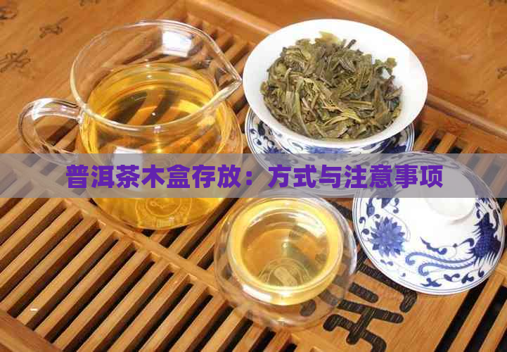 普洱茶木盒存放：方式与注意事项