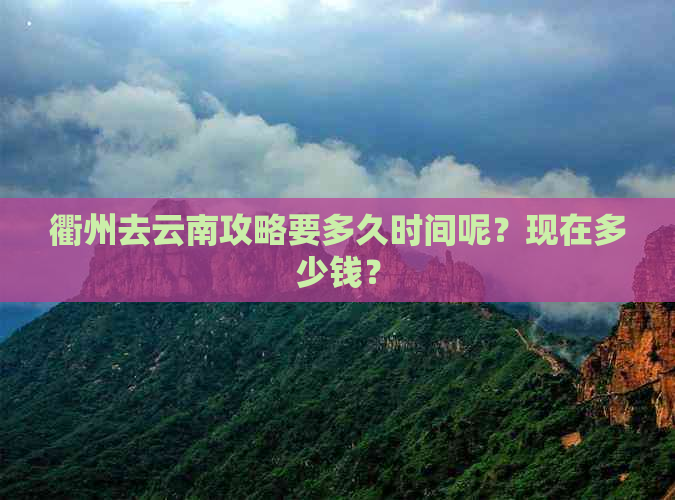 衢州去云南攻略要多久时间呢？现在多少钱？