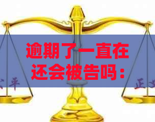 逾期了一直在还会被告吗：后果与解决办法