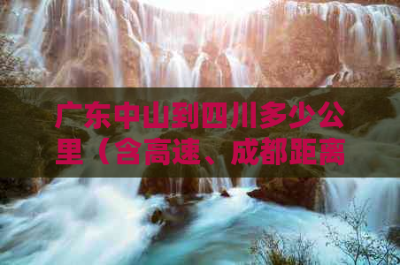 广东中山到四川多少公里（含高速、成都距离详解）