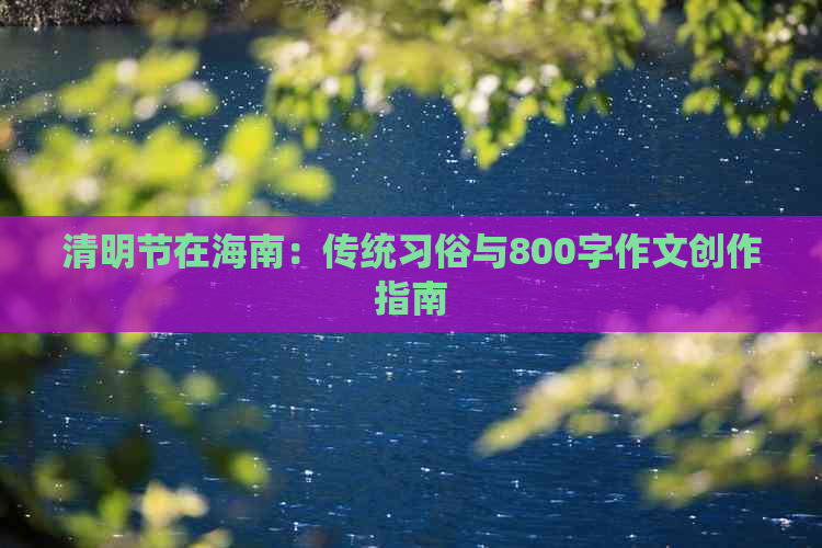 清明节在海南：传统习俗与800字作文创作指南