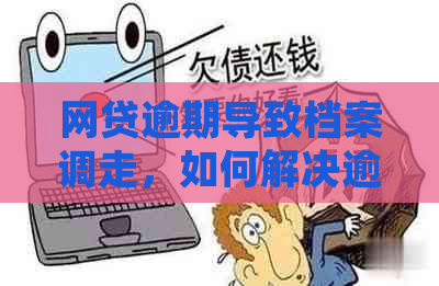 网贷逾期导致档案调走，如何解决逾期问题并恢复个人信用？