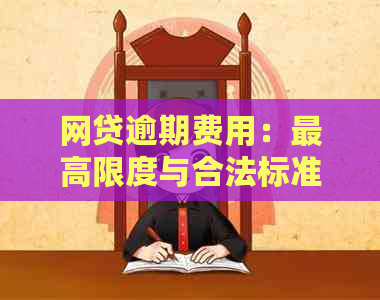 网贷逾期费用：更高限度与合法标准