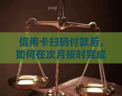 信用卡扫码付款后，如何在次月按时完成还款？详细步骤及注意事项