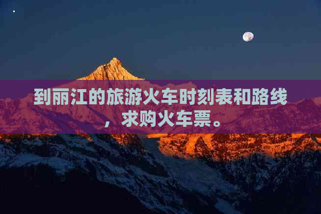 到丽江的旅游火车时刻表和路线，求购火车票。