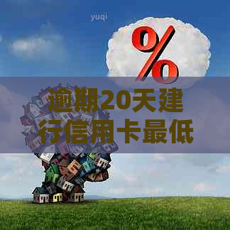 逾期20天建行信用卡更低还款是否有效：解答与建议