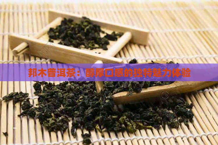 邦木普洱茶：醇厚口感的独特魅力体验