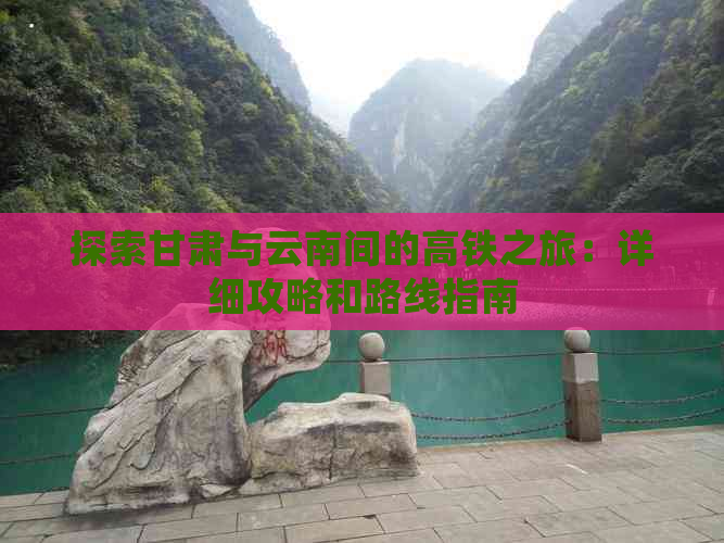 探索甘肃与云南间的高铁之旅：详细攻略和路线指南