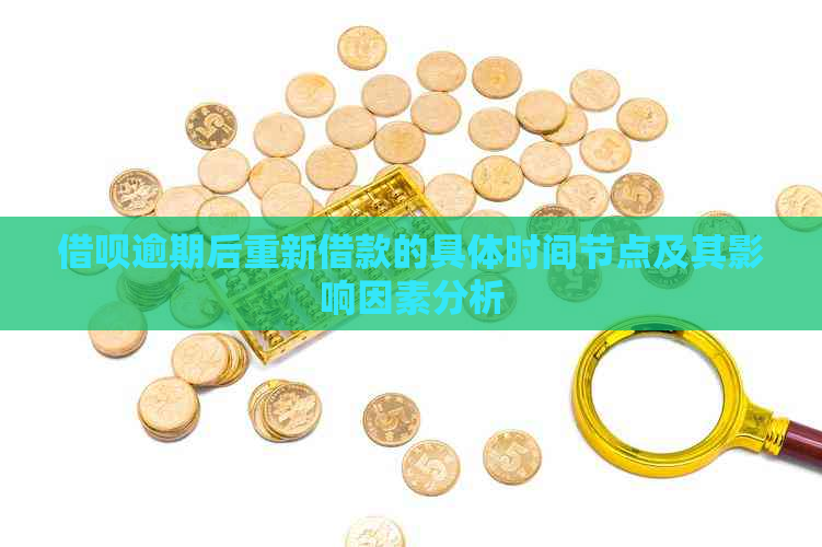 借呗逾期后重新借款的具体时间节点及其影响因素分析