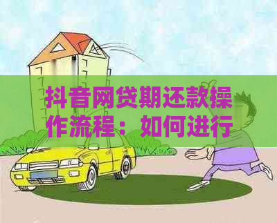 抖音网贷期还款操作流程：如何进行期还款？