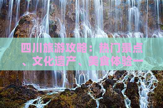 四川旅游攻略：热门景点、文化遗产、美食体验一站式指南