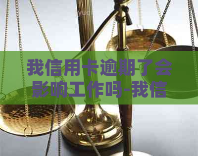 我信用卡逾期了会影响工作吗-我信用卡逾期了会影响工作吗怎么办