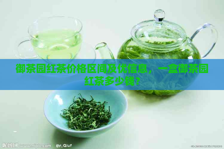 御茶园红茶价格区间及优信息，一盒御茶园红茶多少钱？