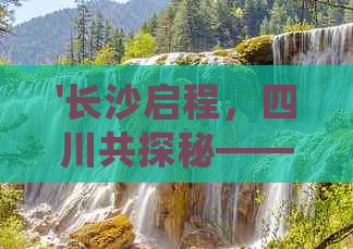 '长沙启程，四川共探秘——寻找同行旅伴共赴巴蜀之旅'