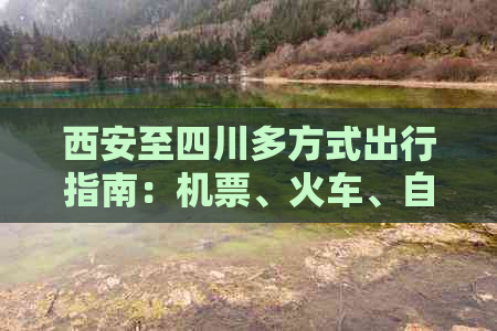 西安至四川多方式出行指南：机票、火车、自驾路线一键掌握