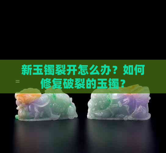 新玉镯裂开怎么办？如何修复破裂的玉镯？