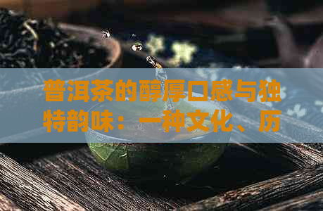 普洱茶的醇厚口感与独特韵味：一种文化、历与传统的完美融合