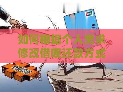 如何根据个人需求修改借呗还款方式？详细步骤解析与常见问题解答