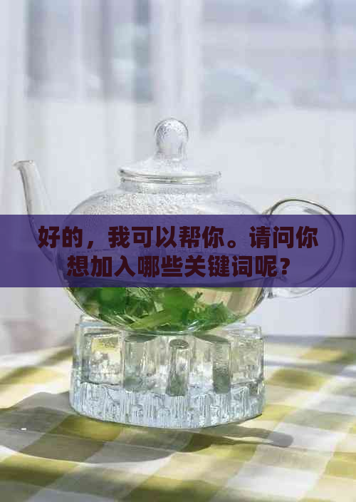 好的，我可以帮你。请问你想加入哪些关键词呢？