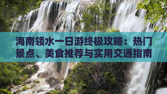 海南领水一日游终极攻略：热门景点、美食推荐与实用交通指南